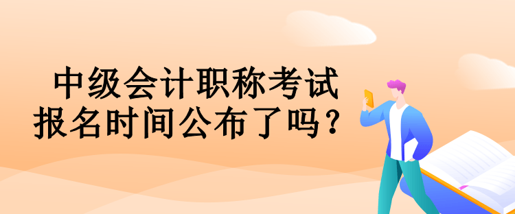 中級(jí)會(huì)計(jì)職稱考試報(bào)名時(shí)間公布了嗎？