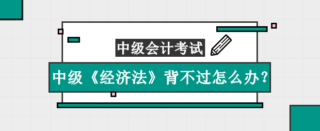 中級《經(jīng)濟法》知識點太多背不過怎么辦？