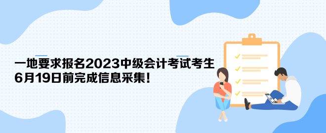 一地要求報名2023中級會計考試考生6月19日前完成信息采集！