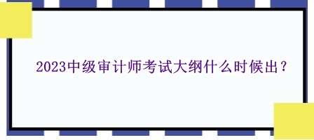 2023中級審計師考試大綱什么時候出？