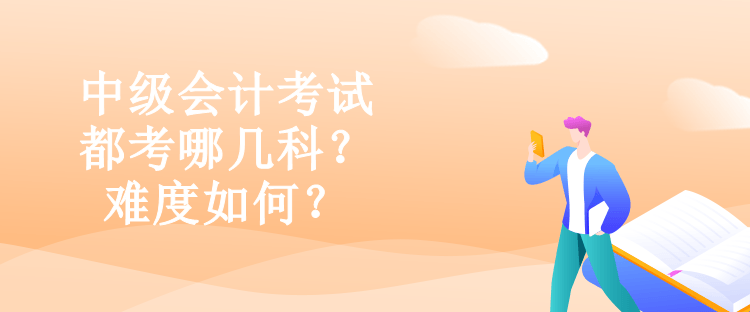 中級會計考試都考哪幾科？難度如何？