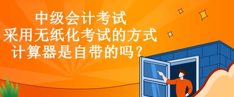 中級(jí)會(huì)計(jì)考試采用無(wú)紙化考試的方式，計(jì)算器是自帶的嗎？