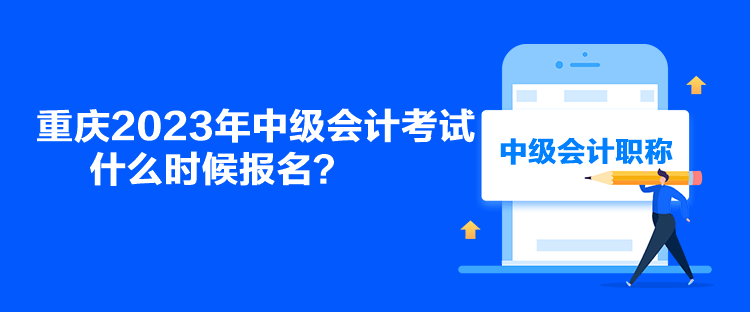 重慶2023年中級會計考試什么時候報名？