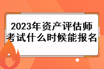 2023年資產(chǎn)評估師考試什么時候能報名？