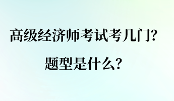 高級經(jīng)濟師考試考幾門？ 題型是什么？