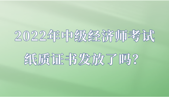 2022年中級(jí)經(jīng)濟(jì)師考試紙質(zhì)證書發(fā)放了嗎？