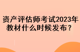 資產(chǎn)評(píng)估師考試2023年教材什么時(shí)候發(fā)布？