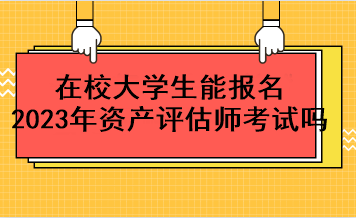 在校大學(xué)生能報(bào)名2023年資產(chǎn)評(píng)估師考試嗎？