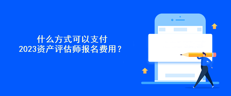 什么方式可以支付2023資產(chǎn)評估師報名費用？