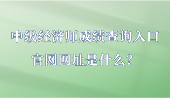 中級(jí)經(jīng)濟(jì)師成績(jī)查詢?nèi)肟诠倬W(wǎng)網(wǎng)址是什么？