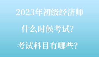 2023年初級(jí)經(jīng)濟(jì)師什么時(shí)候考試？考試科目有哪些？