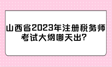 山西省2023年注冊稅務(wù)師考試大綱哪天出？