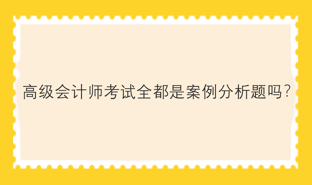 高級會計師考試全都是案例分析題嗎？