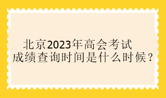 北京2023年高會考試成績查詢時間是什么時候？