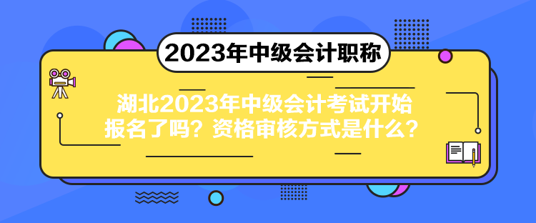 湖北2023年中級會計考試開始報名了嗎？資格審核方式是什么？