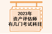 2023年資產(chǎn)評估師有幾門考試科目？