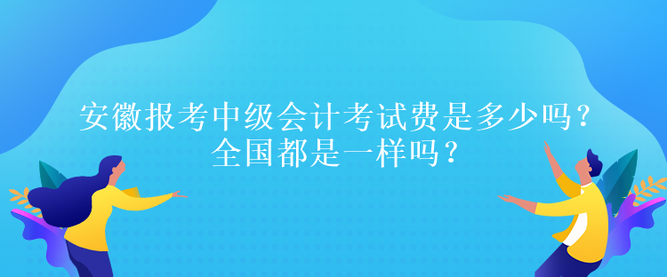 安徽?qǐng)?bào)考中級(jí)會(huì)計(jì)考試費(fèi)是多少嗎？全國(guó)都是一樣嗎？