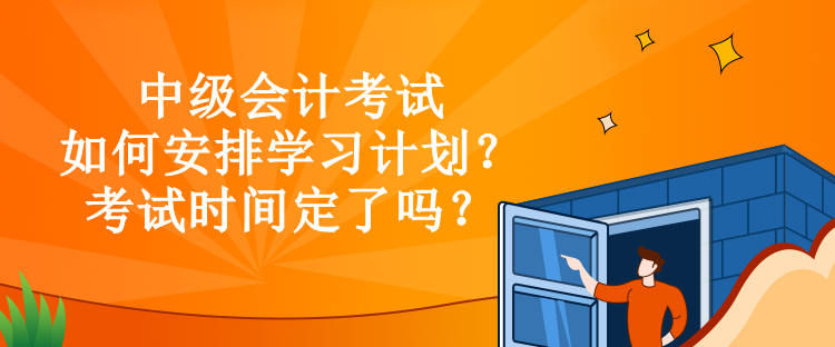 中級會計考試如何安排學(xué)習(xí)計劃？考試時間定了嗎？