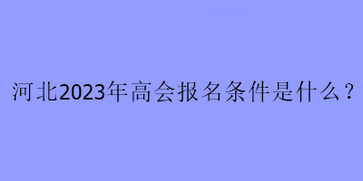 河北2023年高會報名條件是什么？