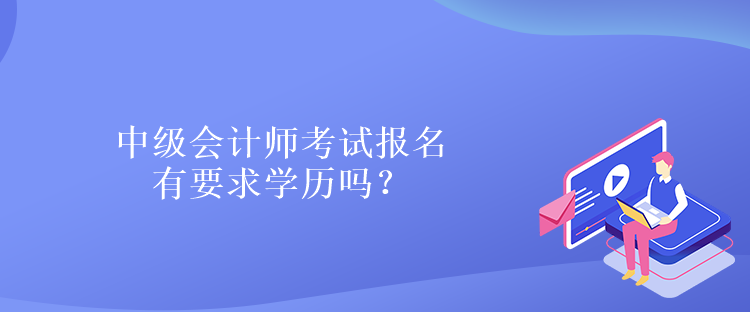 中級(jí)會(huì)計(jì)師考試報(bào)名有要求學(xué)歷嗎？