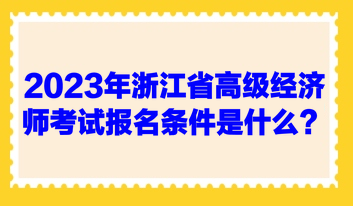 2023年浙江省高級(jí)經(jīng)濟(jì)師考試報(bào)名條件是什么？