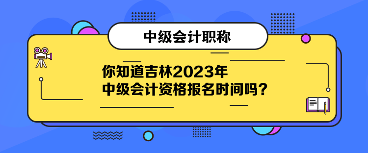 你知道吉林2023年中級會計資格報名時間嗎？