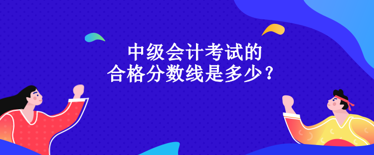 中級(jí)會(huì)計(jì)考試的合格分?jǐn)?shù)線是多少？