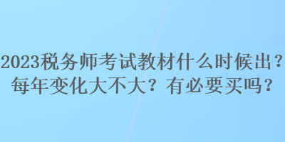 2023稅務(wù)師考試教材什么時(shí)候出？每年變化大不大？有必要買嗎？