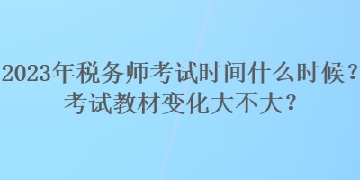 2023年稅務(wù)師考試時間什么時候？考試教材變化大不大？