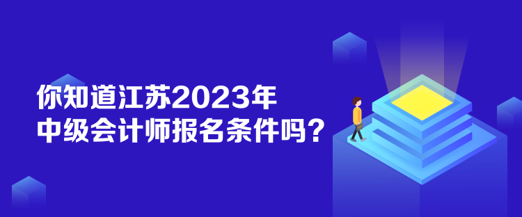 你知道江蘇2023年中級會計師報名條件嗎？