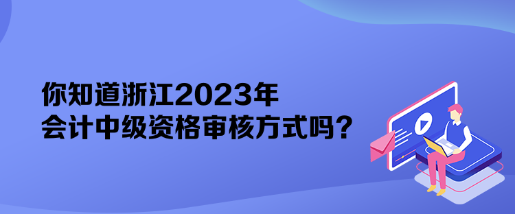 你知道浙江2023年會(huì)計(jì)中級(jí)資格審核方式嗎？