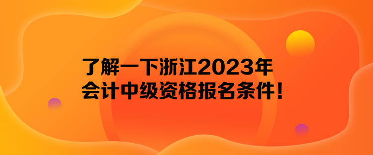 了解一下浙江2023年會(huì)計(jì)中級(jí)資格報(bào)名條件！