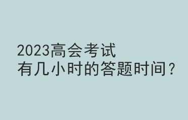 2023高會(huì)考試有幾小時(shí)的答題時(shí)間？