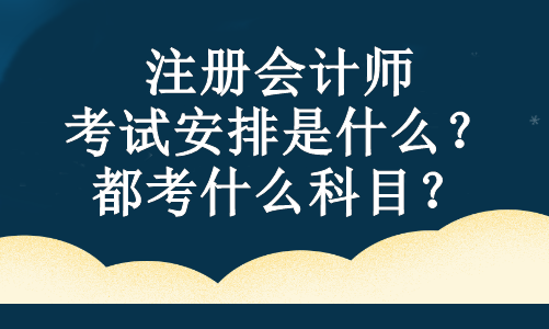 注冊會計師的考試安排是什么？都考什么科目？