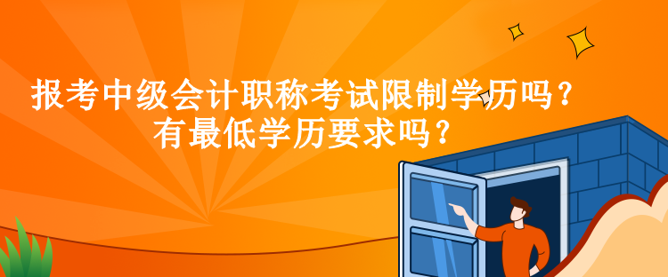 報(bào)考中級(jí)會(huì)計(jì)職稱考試限制學(xué)歷嗎？有最低學(xué)歷要求嗎？