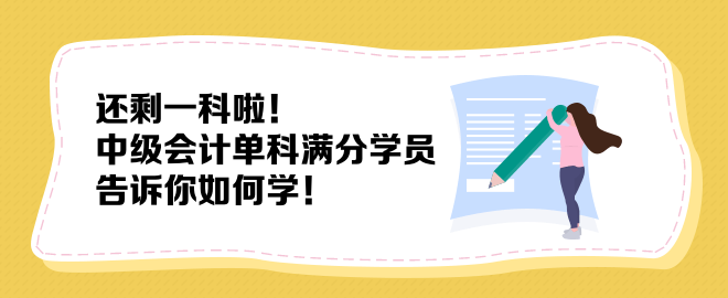 還剩一科啦！中級會計(jì)單科滿分學(xué)員告訴你如何學(xué)！