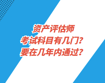 資產(chǎn)評估師考試科目有幾門？要在幾年內(nèi)通過？