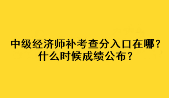 中級經(jīng)濟師補考查分入口在哪？什么時候成績公布？