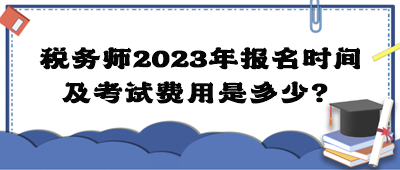 稅務(wù)師2023年報(bào)名時(shí)間及考試費(fèi)用是多少？