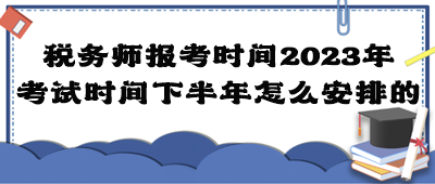 稅務(wù)師報考時間2023年考試時間下半年怎么安排的？