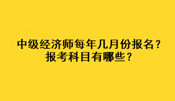 中級(jí)經(jīng)濟(jì)師每年幾月份報(bào)名？報(bào)考科目有哪些？