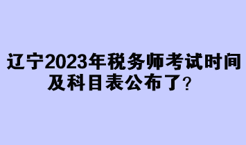 遼寧2023年稅務師考試時間及科目表公布了？