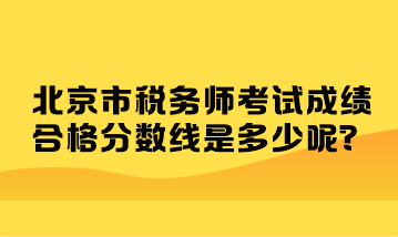 北京市稅務師考試成績合格分數(shù)線是多少呢？