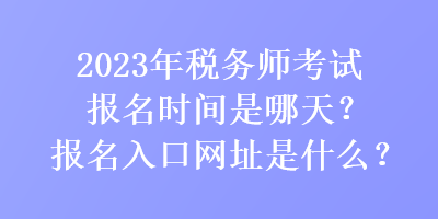 2023年稅務(wù)師考試報(bào)名時(shí)間是哪天？報(bào)名入口網(wǎng)址是什么？