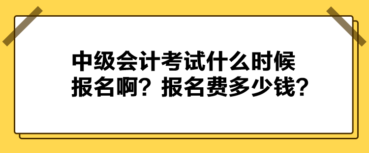 中級(jí)會(huì)計(jì)考試什么時(shí)候報(bào)名??？報(bào)名費(fèi)多少錢？