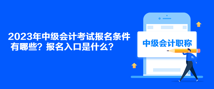 2023年中級(jí)會(huì)計(jì)考試報(bào)名條件有哪些？報(bào)名入口是什么？