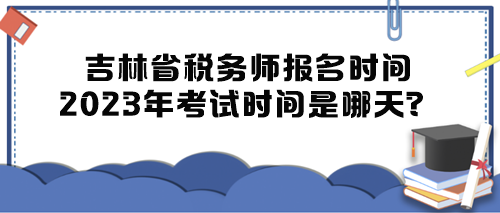 吉林省稅務師報名時間2023年考試時間是哪天？