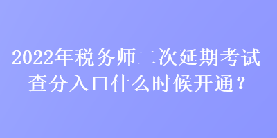 2022年稅務(wù)師二次延期考試查分入口什么時(shí)候開通？