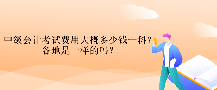 中級會計考試費用大概多少錢一科？各地是一樣的嗎？