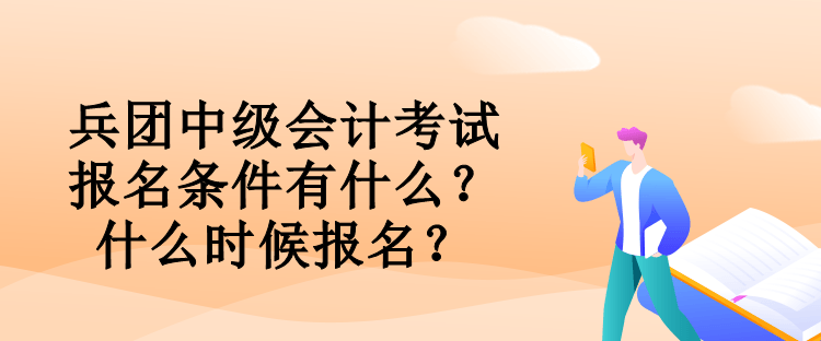 兵團(tuán)中級會計考試報名條件有什么？什么時候報名？